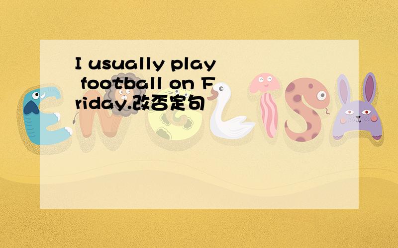 I usually play football on Friday.改否定句