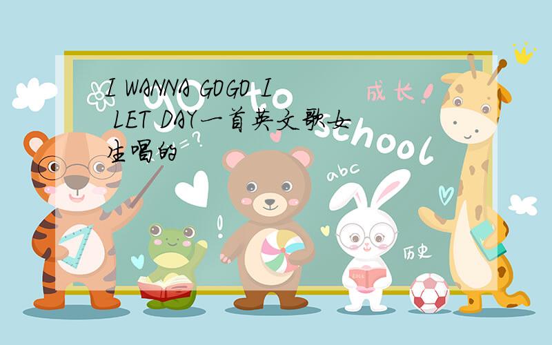 I WANNA GOGO I LET DAY一首英文歌女生唱的