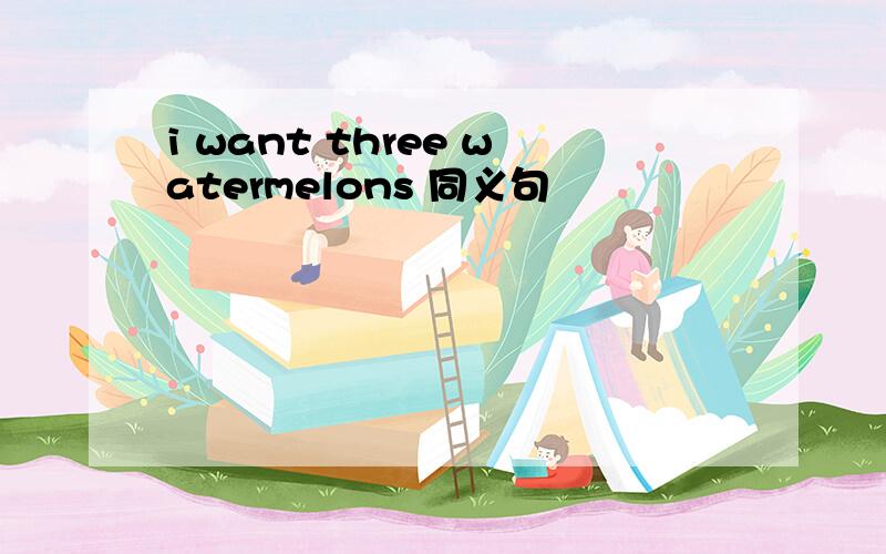 i want three watermelons 同义句