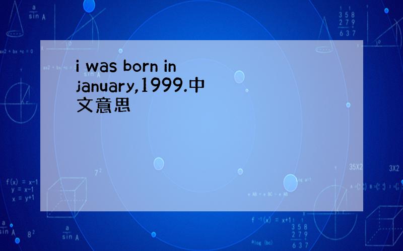 i was born in january,1999.中文意思