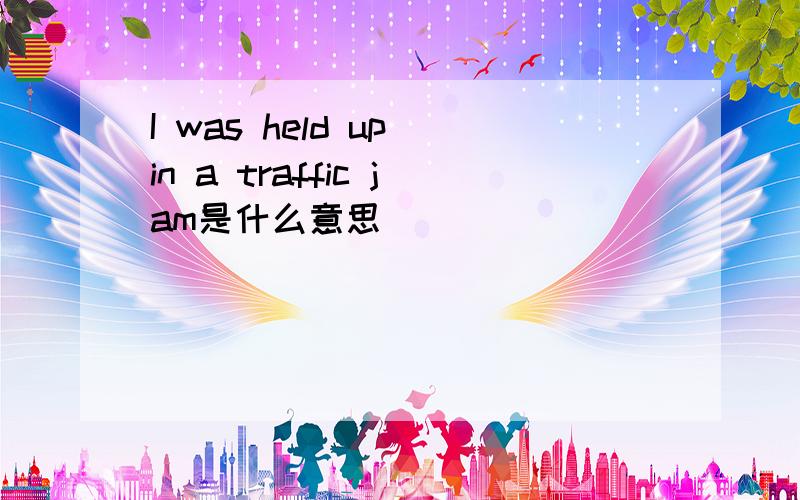 I was held up in a traffic jam是什么意思