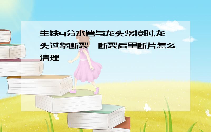 生铁4分水管与龙头紧接时.龙头过紧断裂,断裂后里断片怎么清理