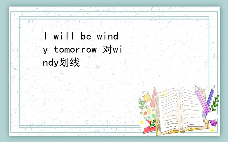 I will be windy tomorrow 对windy划线