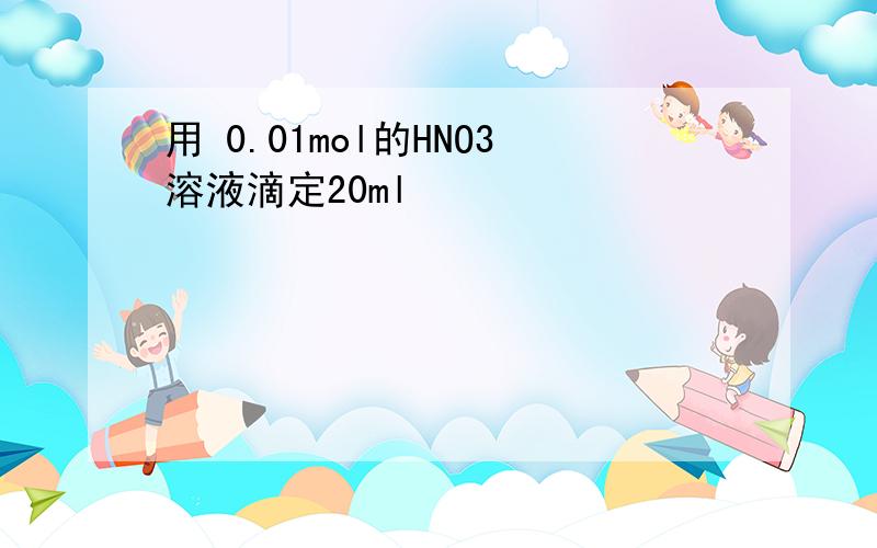 用 0.01mol的HNO3溶液滴定20ml