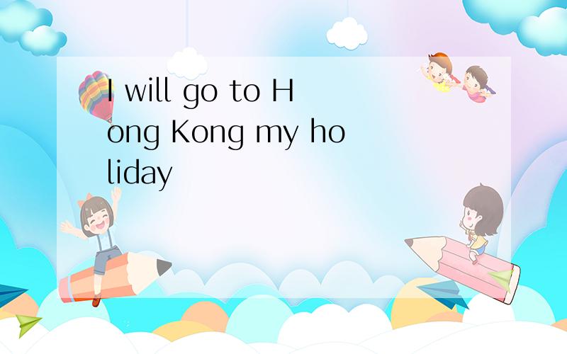 I will go to Hong Kong my holiday