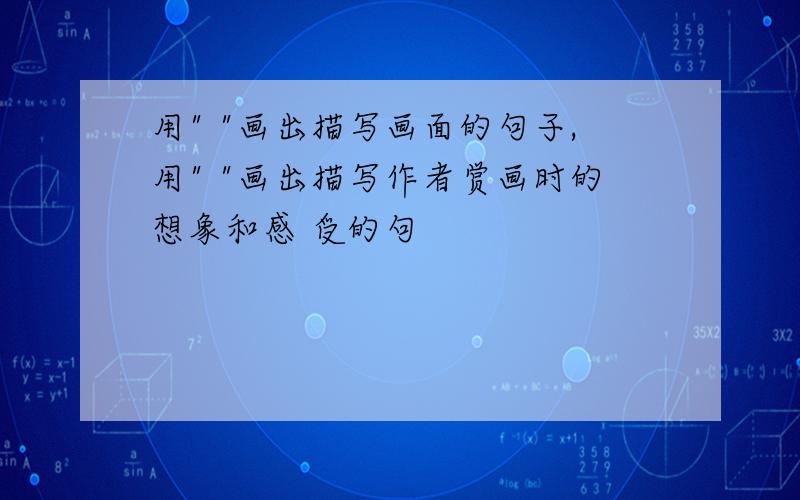 用" "画出描写画面的句子,用" "画出描写作者赏画时的想象和感 受的句