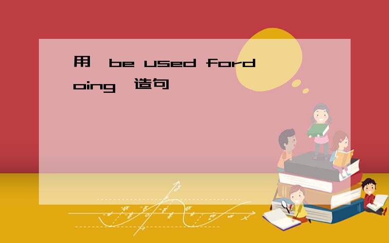 用"be used fordoing"造句