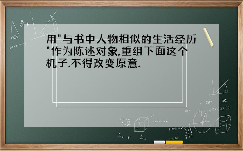 用"与书中人物相似的生活经历"作为陈述对象,重组下面这个机子.不得改变原意.