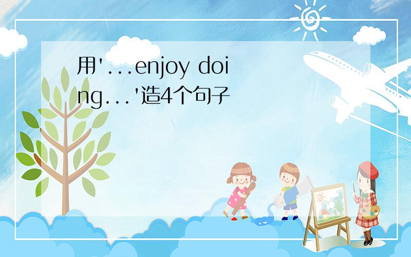 用'...enjoy doing...'造4个句子