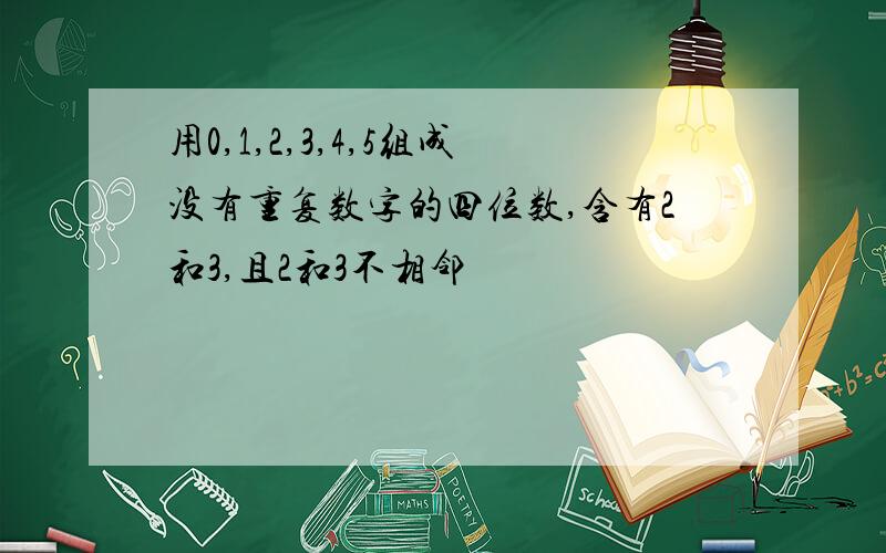 用0,1,2,3,4,5组成没有重复数字的四位数,含有2和3,且2和3不相邻