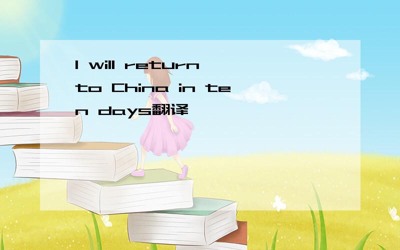 I will return to China in ten days翻译