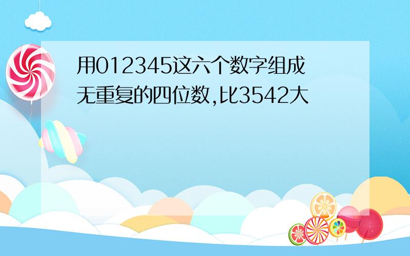 用012345这六个数字组成无重复的四位数,比3542大