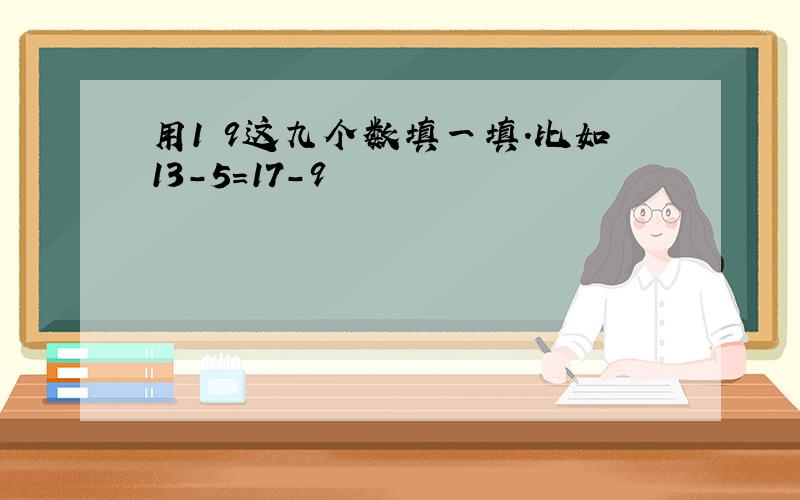 用1 9这九个数填一填.比如13-5＝17-9