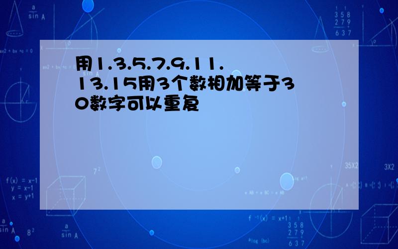 用1.3.5.7.9.11.13.15用3个数相加等于30数字可以重复