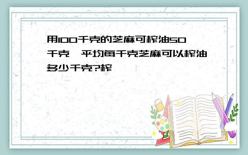 用100千克的芝麻可榨油50千克,平均每千克芝麻可以榨油多少千克?榨一