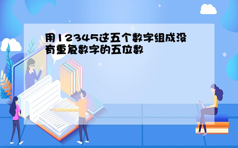 用12345这五个数字组成没有重复数字的五位数