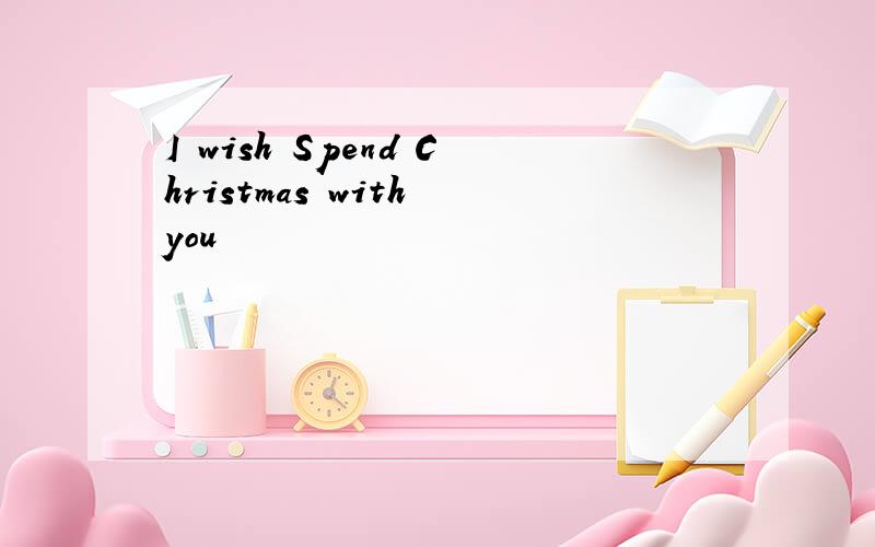 I wish Spend Christmas with you