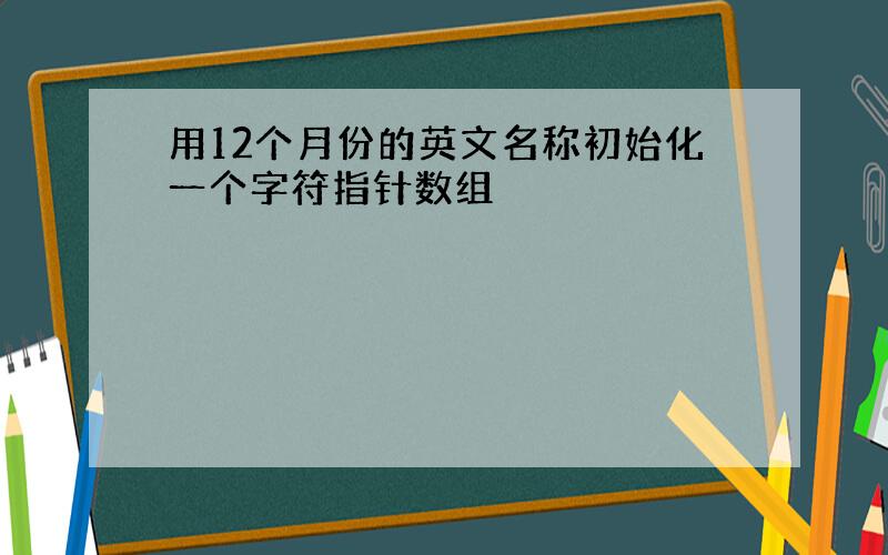 用12个月份的英文名称初始化一个字符指针数组