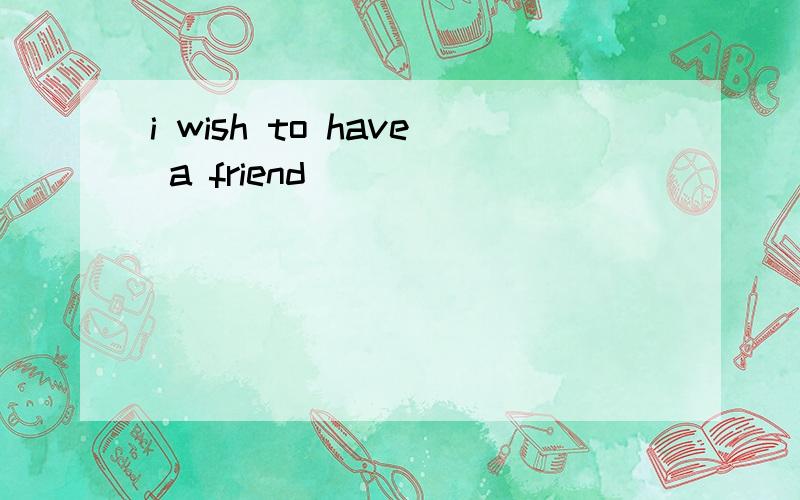 i wish to have a friend