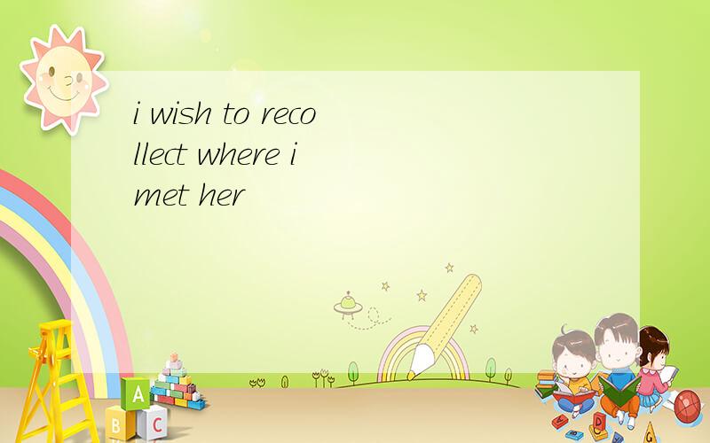 i wish to recollect where i met her