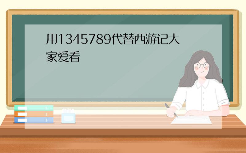 用1345789代替西游记大家爱看