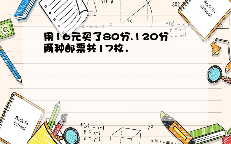 用16元买了80分.120分两种邮票共17枚．