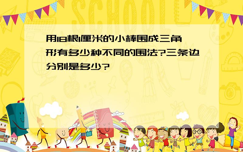 用18根1厘米的小棒围成三角形有多少种不同的围法?三条边分别是多少?