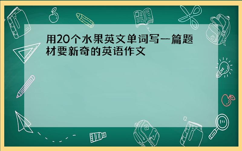 用20个水果英文单词写一篇题材要新奇的英语作文