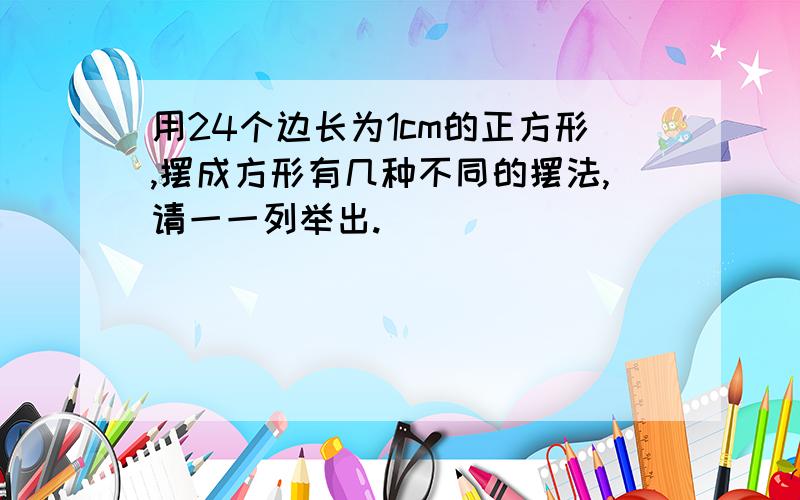 用24个边长为1cm的正方形,摆成方形有几种不同的摆法,请一一列举出.