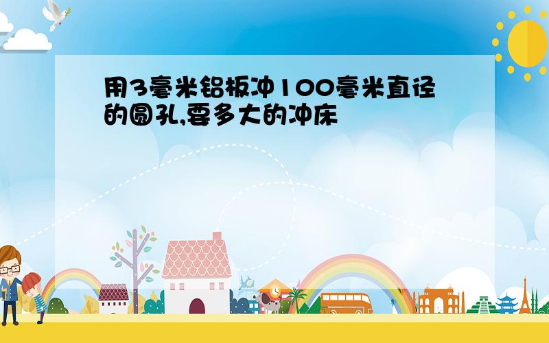 用3毫米铝板冲100毫米直径的圆孔,要多大的冲床