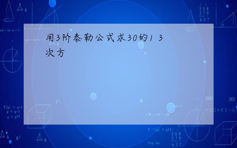 用3阶泰勒公式求30的1 3次方