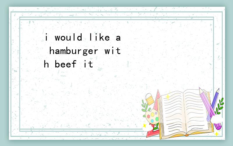 i would like a hamburger with beef it