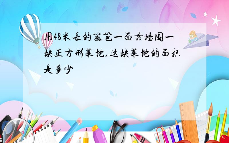 用48米长的篱笆一面靠墙围一块正方形菜地,这块菜地的面积是多少