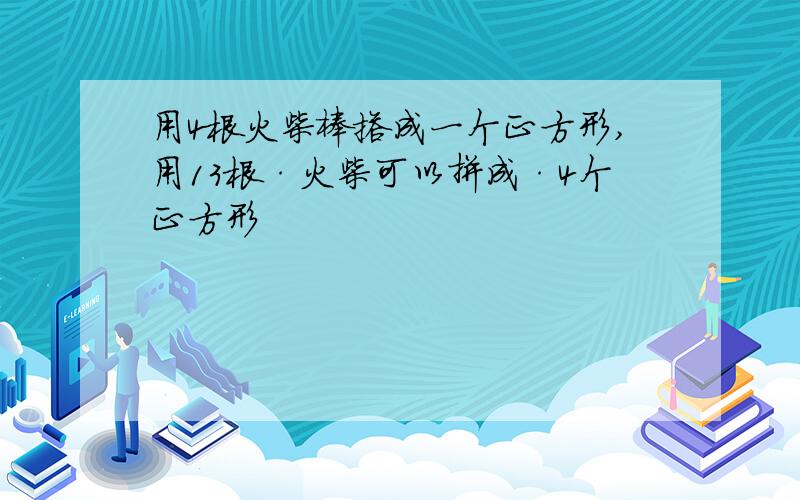 用4根火柴棒搭成一个正方形,用13根·火柴可以拼成·4个正方形