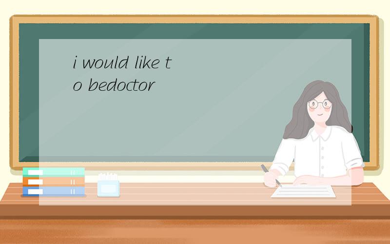 i would like to bedoctor