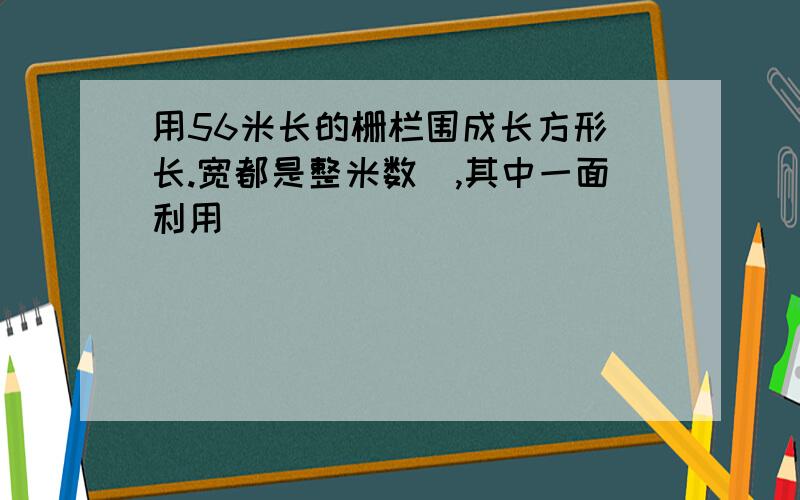 用56米长的栅栏围成长方形(长.宽都是整米数),其中一面利用