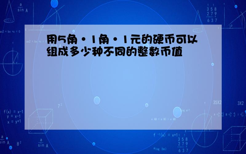 用5角·1角·1元的硬币可以组成多少种不同的整数币值