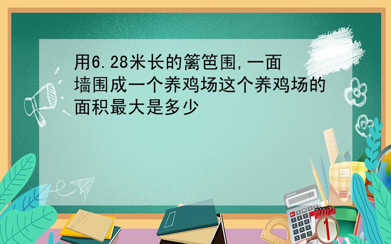 用6.28米长的篱笆围,一面墙围成一个养鸡场这个养鸡场的面积最大是多少