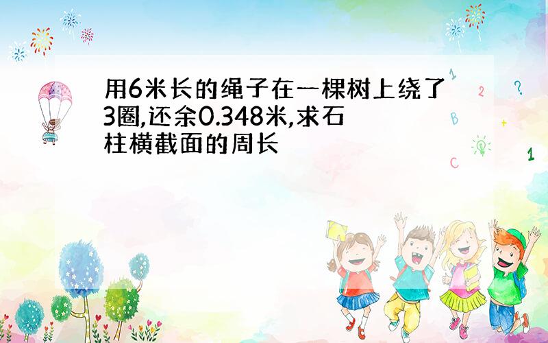 用6米长的绳子在一棵树上绕了3圈,还余0.348米,求石柱横截面的周长