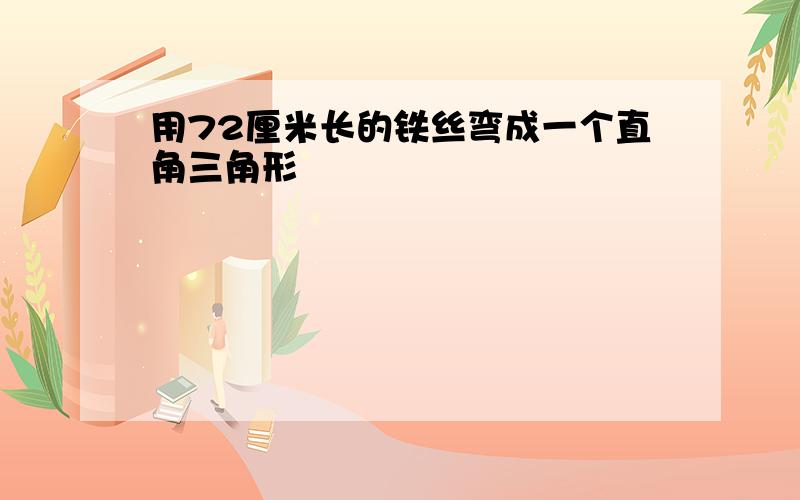 用72厘米长的铁丝弯成一个直角三角形