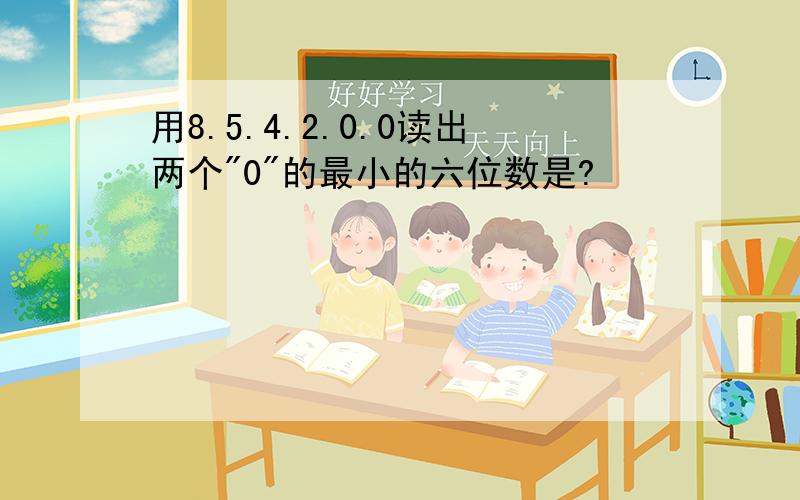 用8.5.4.2.0.0读出两个"0"的最小的六位数是?