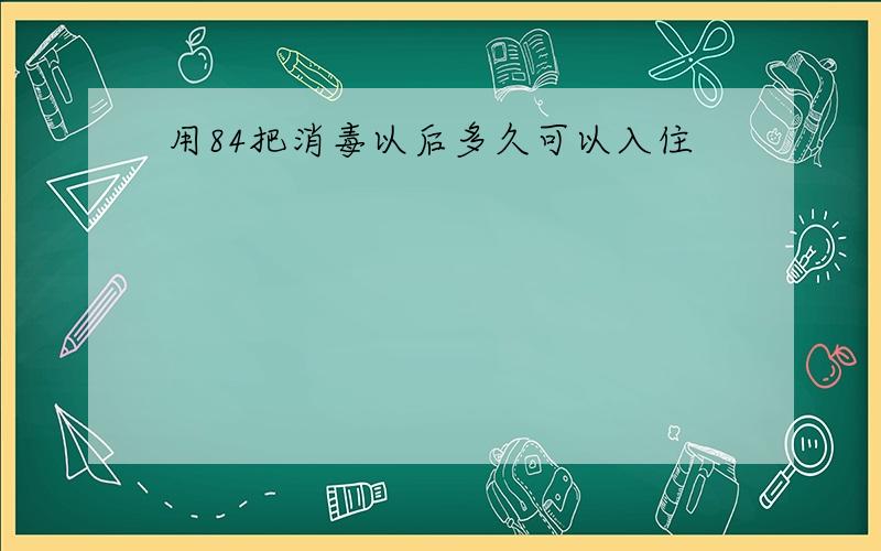 用84把消毒以后多久可以入住