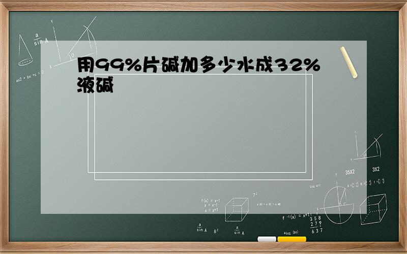 用99%片碱加多少水成32%液碱