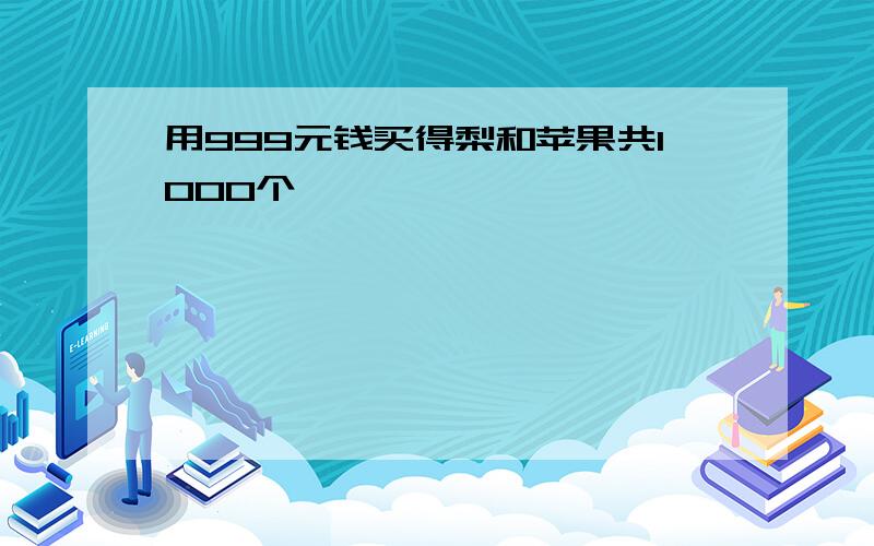 用999元钱买得梨和苹果共1000个