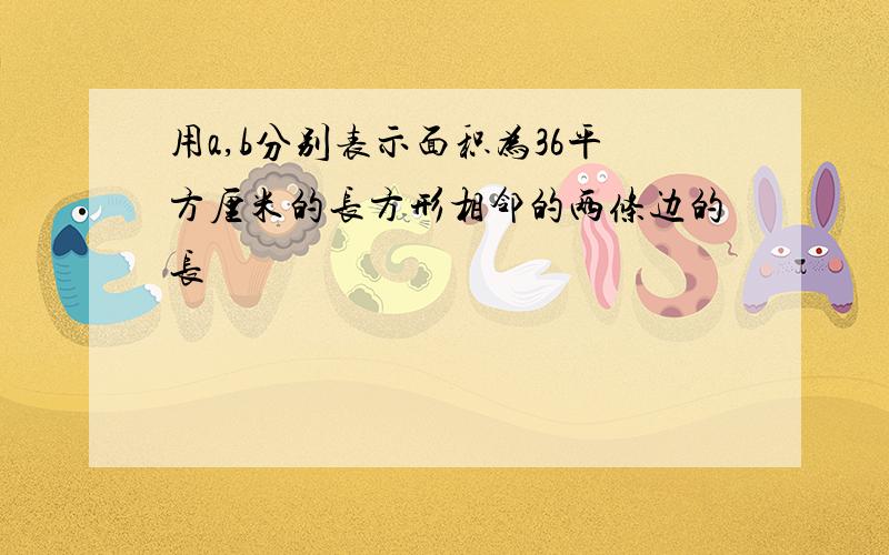 用a,b分别表示面积为36平方厘米的长方形相邻的两条边的长