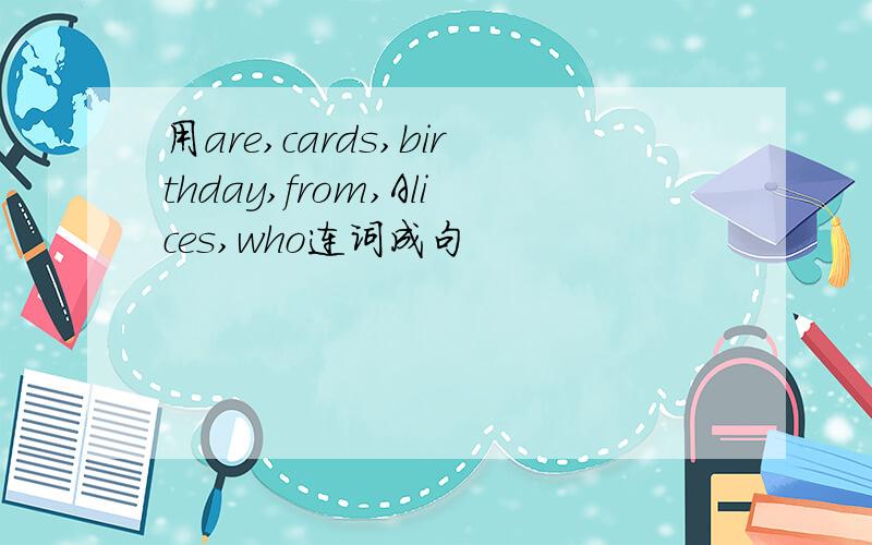 用are,cards,birthday,from,Alices,who连词成句