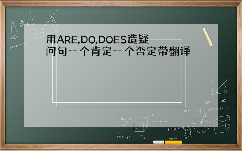 用ARE,DO,DOES造疑问句一个肯定一个否定带翻译