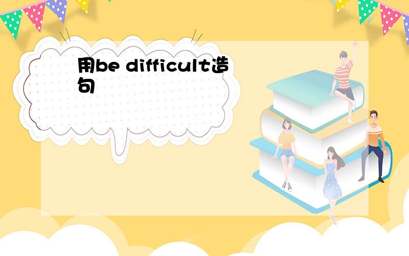 用be difficult造句