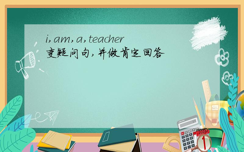 i,am,a,teacher变疑问句,并做肯定回答