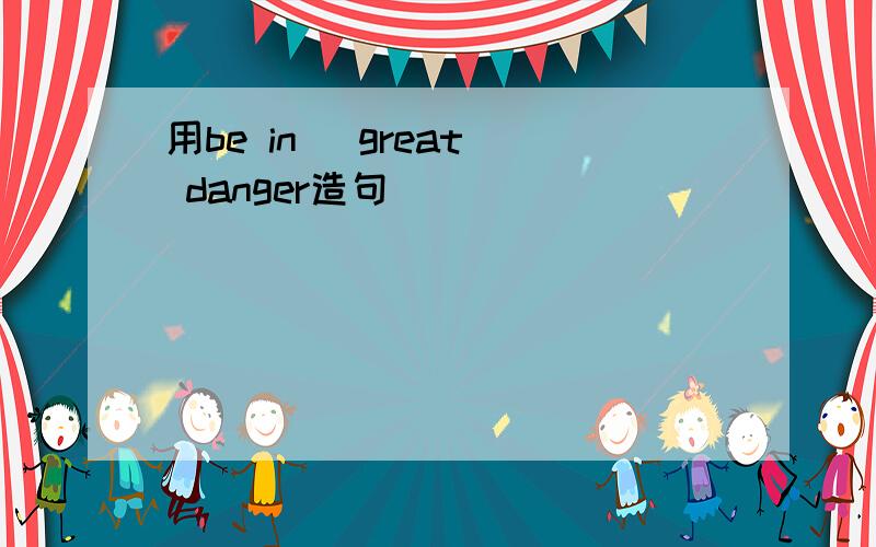 用be in (great) danger造句